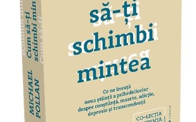 "Cum să-ți schimbi mintea - Ce ne învață noua știință a psihedelicelor", de Michael Pollan (recenzie)